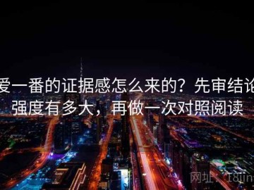 爱一番的证据感怎么来的？先审结论强度有多大，再做一次对照阅读