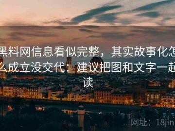 黑料网信息看似完整，其实故事化怎么成立没交代：建议把图和文字一起读