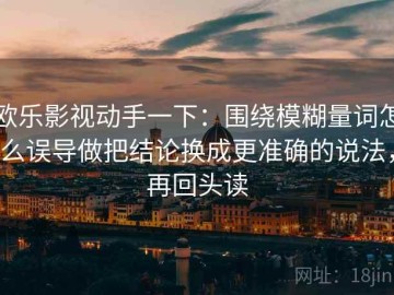 欧乐影视动手一下：围绕模糊量词怎么误导做把结论换成更准确的说法，再回头读