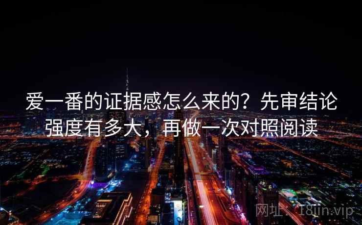 爱一番的证据感怎么来的？先审结论强度有多大，再做一次对照阅读